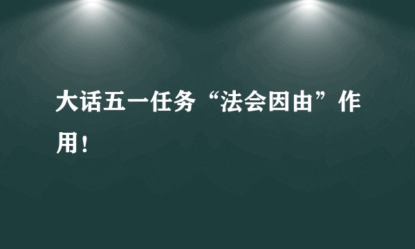 大话五一任务“法会因由”作用！