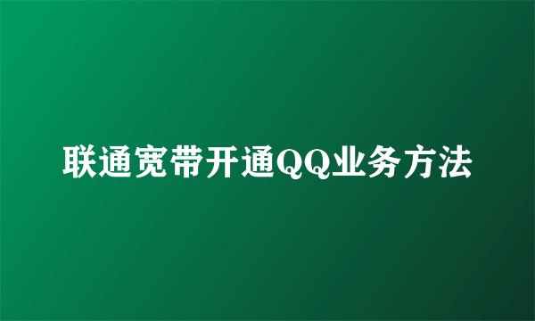 联通宽带开通QQ业务方法