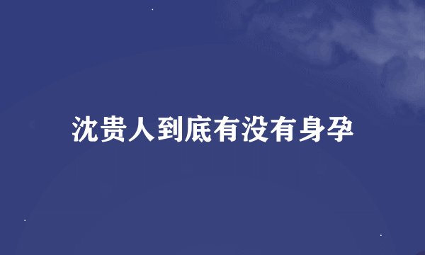 沈贵人到底有没有身孕