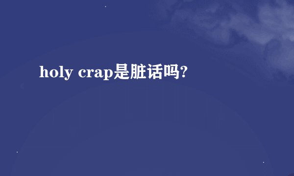 holy crap是脏话吗?