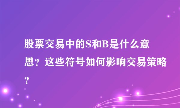 股票交易中的S和B是什么意思？这些符号如何影响交易策略？