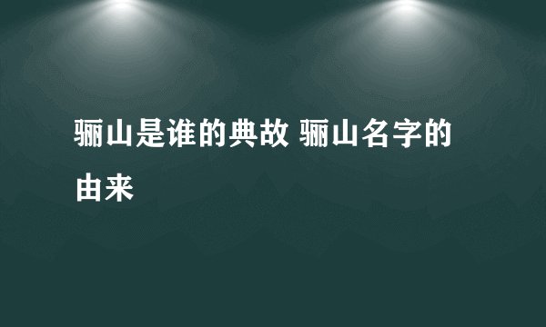 骊山是谁的典故 骊山名字的由来