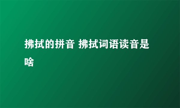 拂拭的拼音 拂拭词语读音是啥