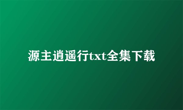 源主逍遥行txt全集下载