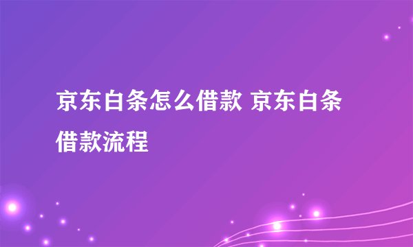 京东白条怎么借款 京东白条借款流程