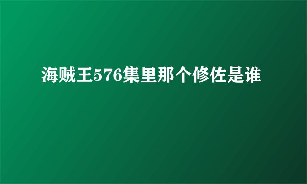 海贼王576集里那个修佐是谁