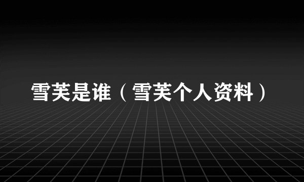 雪芙是谁（雪芙个人资料）