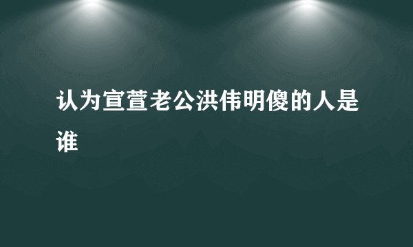 认为宣萱老公洪伟明傻的人是谁