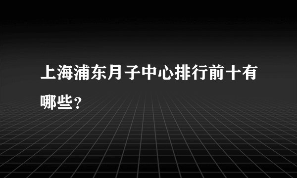 上海浦东月子中心排行前十有哪些？