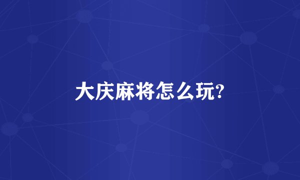 大庆麻将怎么玩?