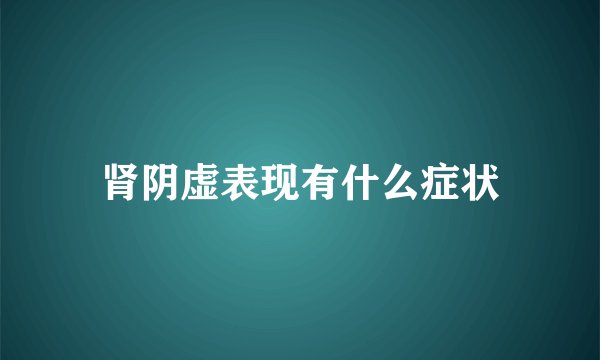 肾阴虚表现有什么症状