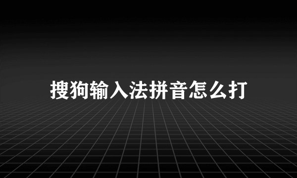 搜狗输入法拼音怎么打