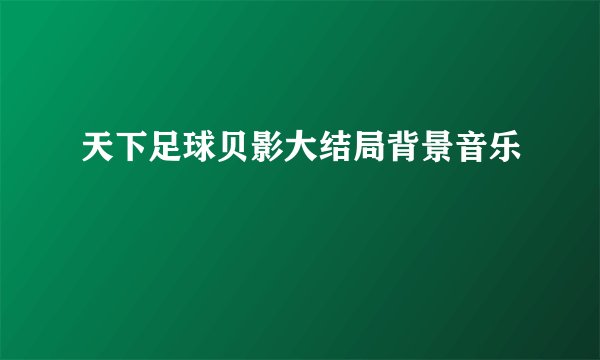 天下足球贝影大结局背景音乐