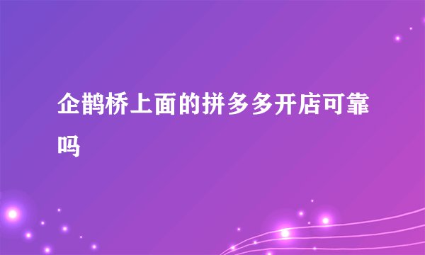 企鹊桥上面的拼多多开店可靠吗
