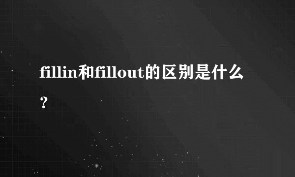 fillin和fillout的区别是什么？
