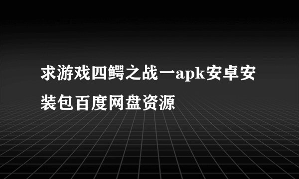 求游戏四鳄之战一apk安卓安装包百度网盘资源