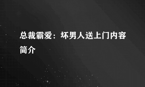 总裁霸爱：坏男人送上门内容简介