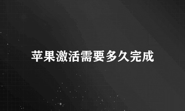 苹果激活需要多久完成
