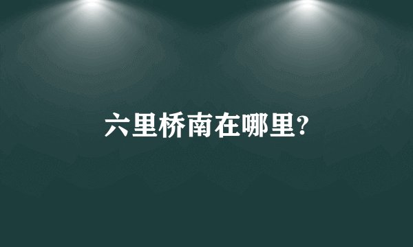 六里桥南在哪里?