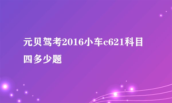 元贝驾考2016小车c621科目四多少题