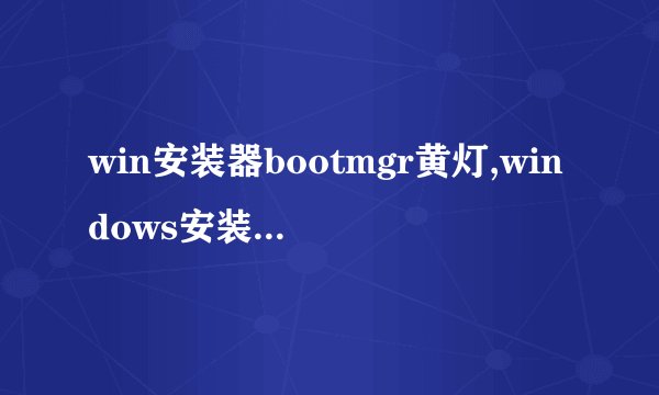 win安装器bootmgr黄灯,windows安装器mbr黄灯怎么弄
