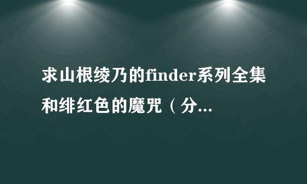 求山根绫乃的finder系列全集和绯红色的魔咒（分回答后给，免得被删）