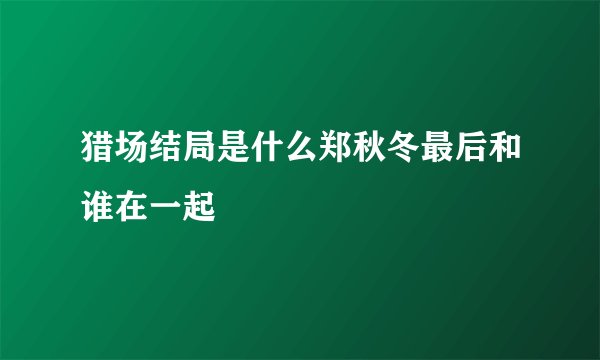 猎场结局是什么郑秋冬最后和谁在一起