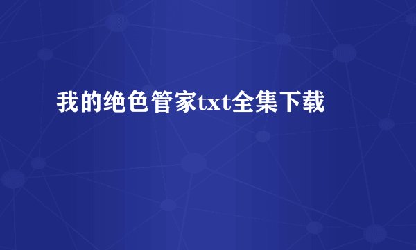 我的绝色管家txt全集下载