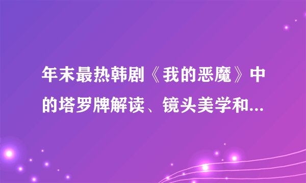 年末最热韩剧《我的恶魔》中的塔罗牌解读、镜头美学和台词伏笔
