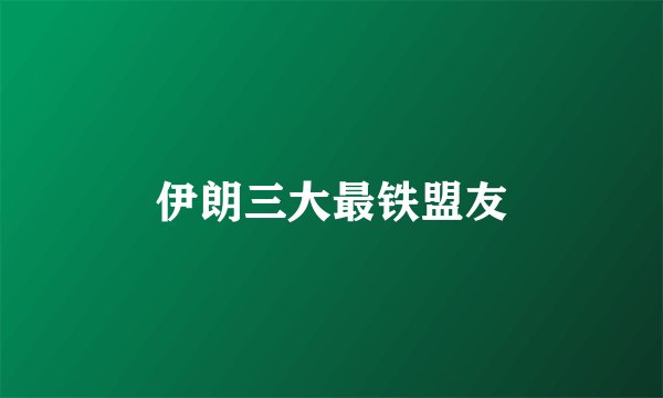 伊朗三大最铁盟友