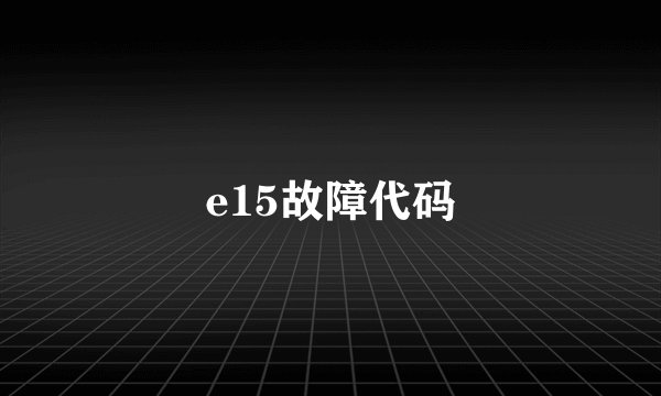e15故障代码