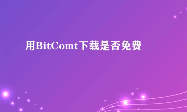 用BitComt下载是否免费