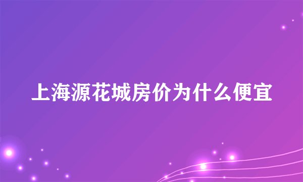 上海源花城房价为什么便宜