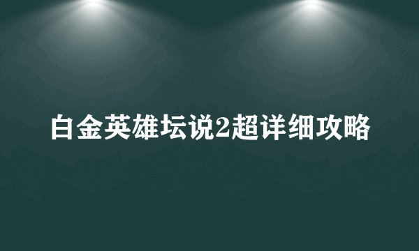 白金英雄坛说2超详细攻略