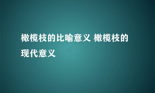 橄榄枝的比喻意义 橄榄枝的现代意义