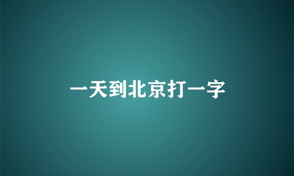 一天到北京打一字