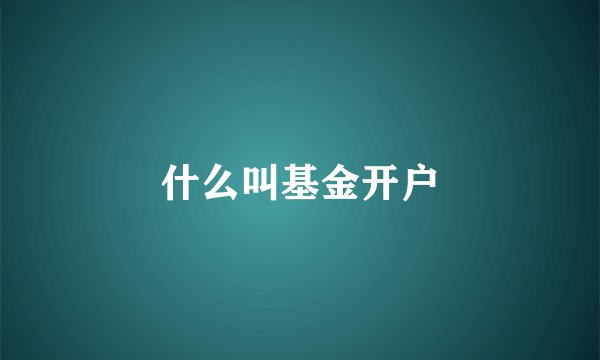 什么叫基金开户