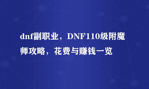 dnf副职业，DNF110级附魔师攻略，花费与赚钱一览