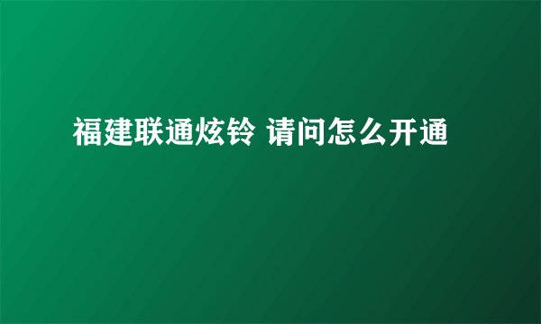 福建联通炫铃 请问怎么开通