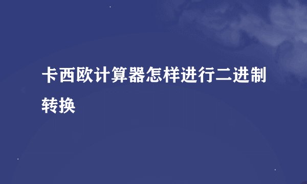 卡西欧计算器怎样进行二进制转换