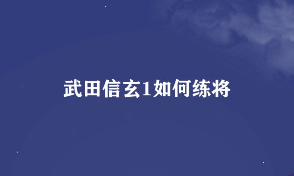 武田信玄1如何练将