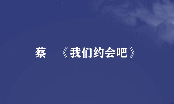蔡旸《我们约会吧》