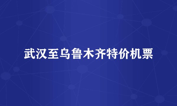 武汉至乌鲁木齐特价机票