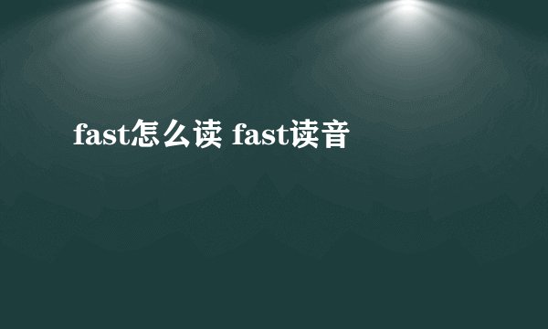fast怎么读 fast读音