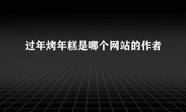 过年烤年糕是哪个网站的作者