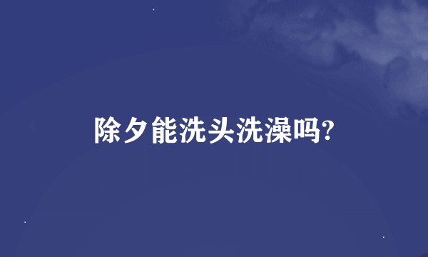 除夕能洗头洗澡吗?