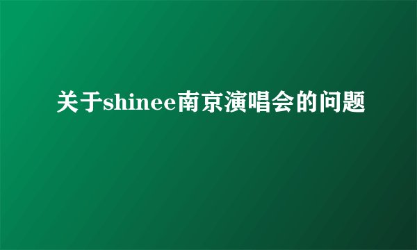关于shinee南京演唱会的问题