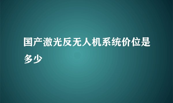 国产激光反无人机系统价位是多少