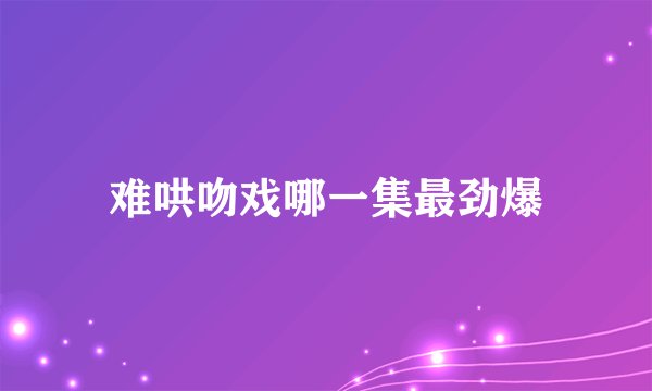 难哄吻戏哪一集最劲爆