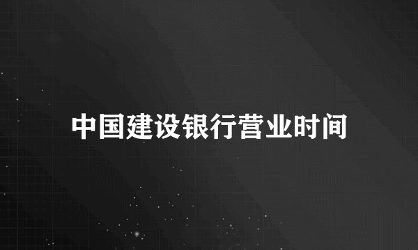 中国建设银行营业时间